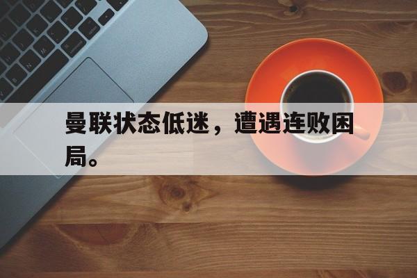 188体育-曼联状态低迷，遭遇连败困局。