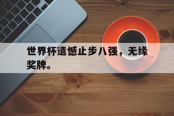 188体育官网-世界杯遗憾止步八强，无缘奖牌。