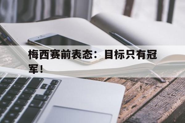 188体育-梅西赛前表态：目标只有冠军！