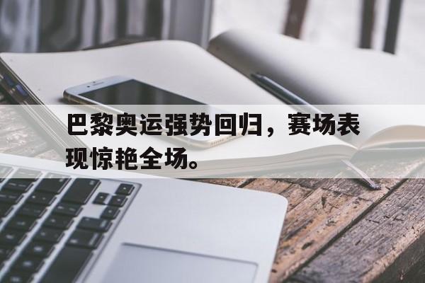 188体育在线-巴黎奥运强势回归，赛场表现惊艳全场。