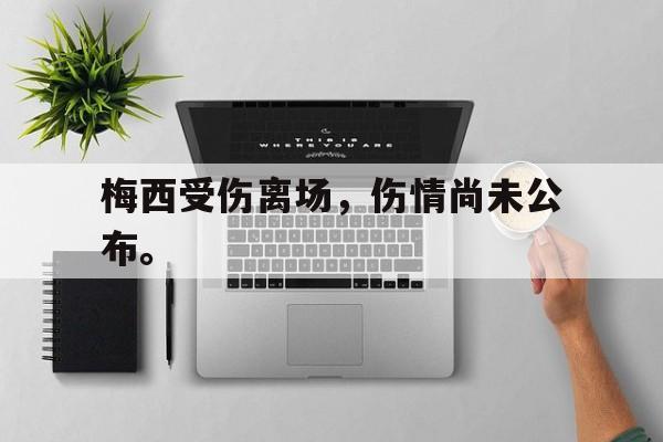188体育-梅西受伤离场，伤情尚未公布。