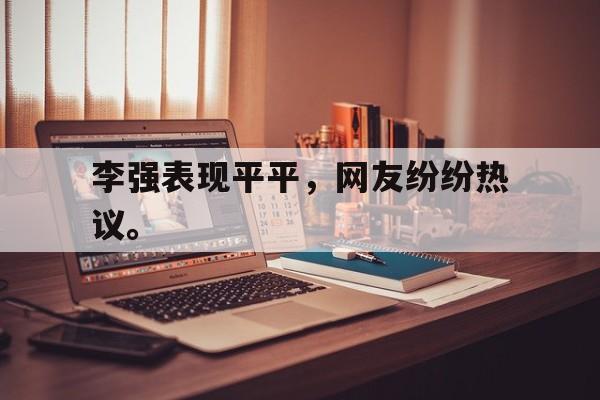 188体育在线-李强表现平平，网友纷纷热议。