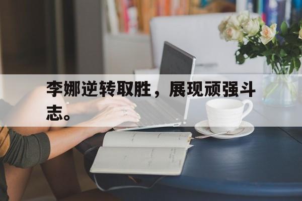 188体育-李娜逆转取胜，展现顽强斗志。