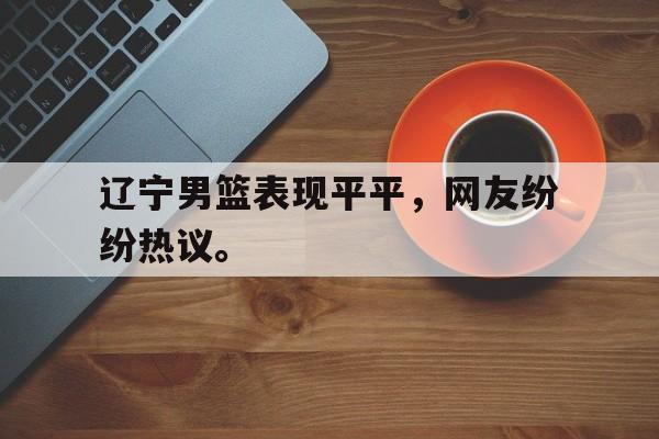 188-辽宁男篮表现平平，网友纷纷热议。