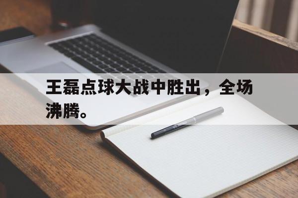 188-王磊点球大战中胜出，全场沸腾。