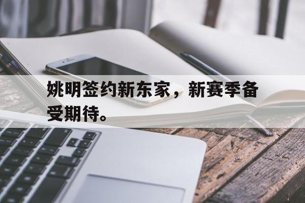 188体育平台-姚明签约新东家，新赛季备受期待。
