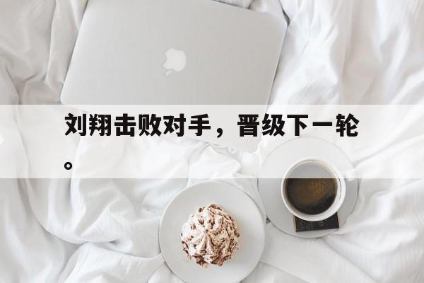 -刘翔击败对手，晋级下一轮。
