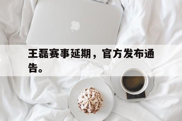 188体育在线-王磊赛事延期，官方发布通告。