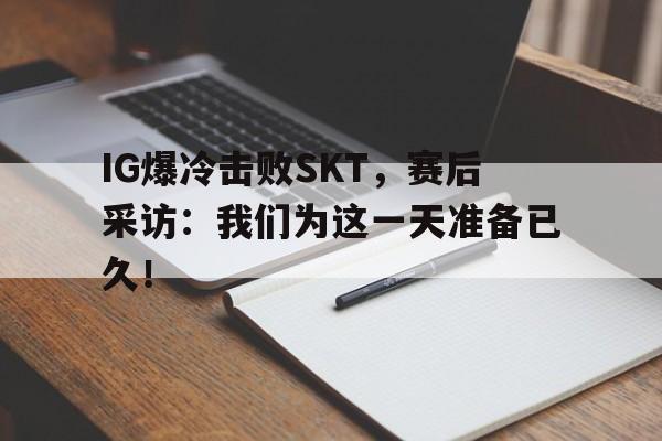 188-IG爆冷击败SKT，赛后采访：我们为这一天准备已久！