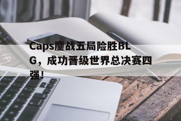 188体育平台-Caps鏖战五局险胜BLG，成功晋级世界总决赛四强！