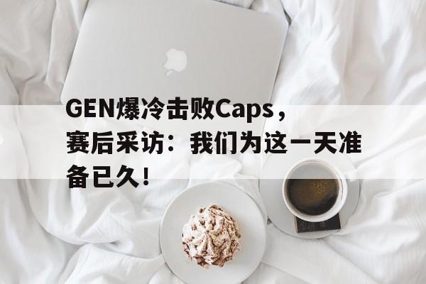 188体育在线-GEN爆冷击败Caps，赛后采访：我们为这一天准备已久！