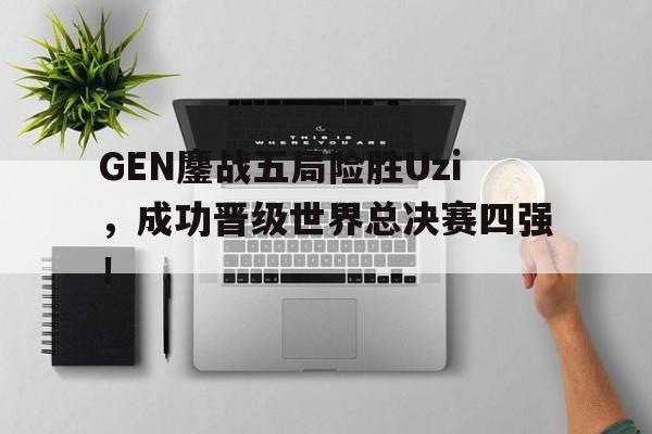 -GEN鏖战五局险胜Uzi，成功晋级世界总决赛四强！