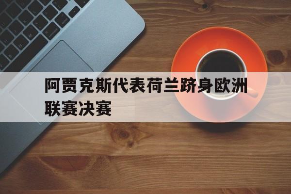 188体育官网-阿贾克斯代表荷兰跻身欧洲联赛决赛