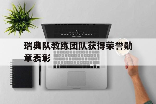 188体育官方网站-瑞典队教练团队获得荣誉勋章表彰