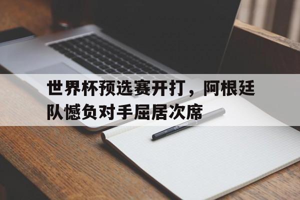188体育在线-世界杯预选赛开打，阿根廷队憾负对手屈居次席