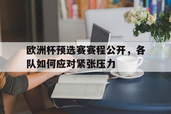 188体育-欧洲杯预选赛赛程公开，各队如何应对紧张压力