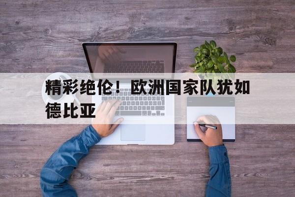 188体育在线-精彩绝伦！欧洲国家队犹如德比亚