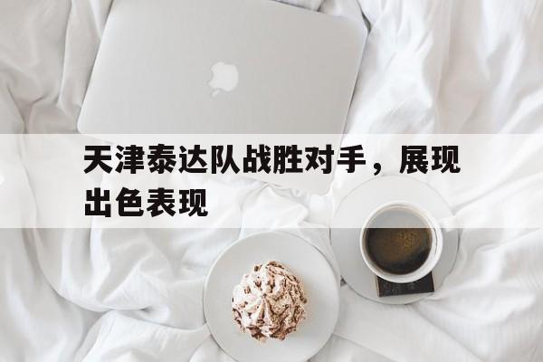 -天津泰达队战胜对手，展现出色表现