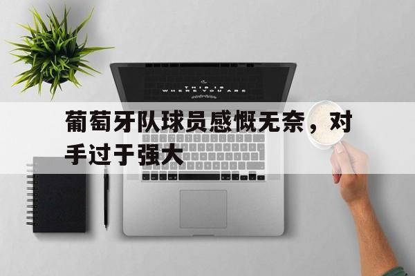 188体育官网-葡萄牙队球员感慨无奈，对手过于强大