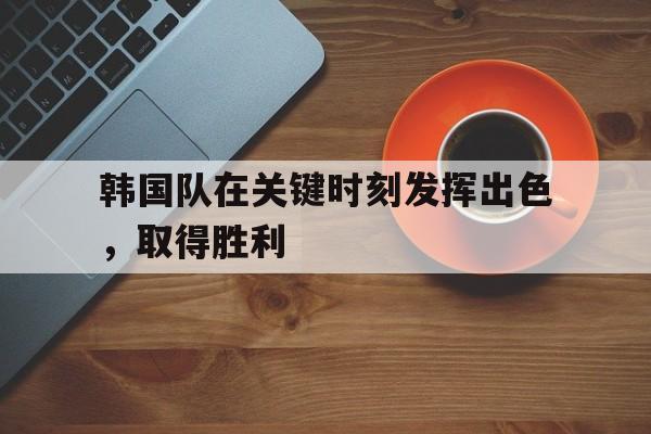 188体育官网-韩国队在关键时刻发挥出色，取得胜利