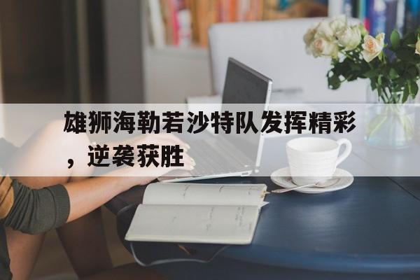 -雄狮海勒若沙特队发挥精彩，逆袭获胜